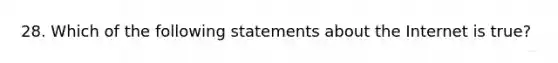 28. Which of the following statements about the Internet is true?