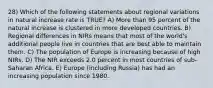 28) Which of the following statements about regional variations in natural increase rate is TRUE? A) More than 95 percent of the natural increase is clustered in more developed countries. B) Regional differences in NIRs means that most of the world's additional people live in countries that are best able to maintain them. C) The population of Europe is increasing because of high NIRs. D) The NIR exceeds 2.0 percent in most countries of sub-Saharan Africa. E) Europe (including Russia) has had an increasing population since 1980.