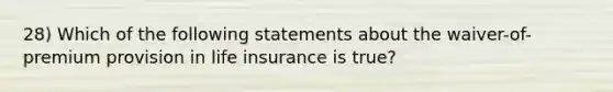 28) Which of the following statements about the waiver-of-premium provision in life insurance is true?