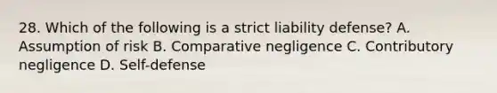 28. Which of the following is a strict liability defense? A. Assumption of risk B. Comparative negligence C. Contributory negligence D. Self-defense