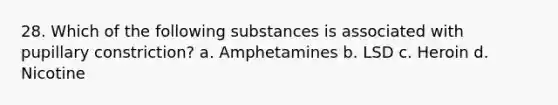 28. Which of the following substances is associated with pupillary constriction? a. Amphetamines b. LSD c. Heroin d. Nicotine