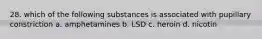 28. which of the following substances is associated with pupillary constriction a. amphetamines b. LSD c. heroin d. nicotin