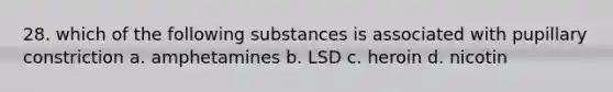 28. which of the following substances is associated with pupillary constriction a. amphetamines b. LSD c. heroin d. nicotin