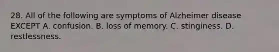 28. All of the following are symptoms of Alzheimer disease EXCEPT A. confusion. B. loss of memory. C. stinginess. D. restlessness.