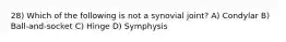 28) Which of the following is not a synovial joint? A) Condylar B) Ball-and-socket C) Hinge D) Symphysis