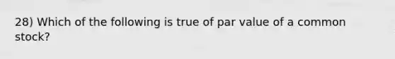 28) Which of the following is true of par value of a common stock?