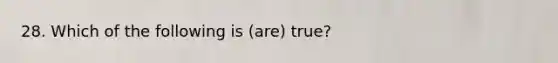 28. Which of the following is (are) true?