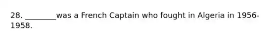 28. ________was a French Captain who fought in Algeria in 1956-1958.