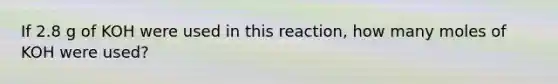 If 2.8 g of KOH were used in this reaction, how many moles of KOH were used?