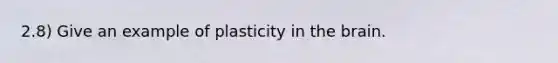 2.8) Give an example of plasticity in the brain.