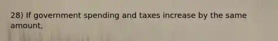 28) If government spending and taxes increase by the same amount,