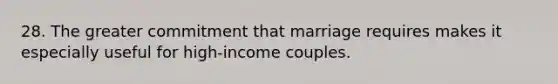 28. The greater commitment that marriage requires makes it especially useful for high-income couples.