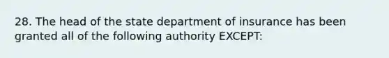 28. The head of the state department of insurance has been granted all of the following authority EXCEPT: