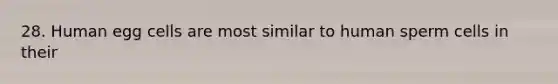 28. Human egg cells are most similar to human sperm cells in their