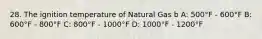 28. The ignition temperature of Natural Gas b A: 500°F - 600°F B: 600°F - 800°F C: 800°F - 1000°F D: 1000°F - 1200°F