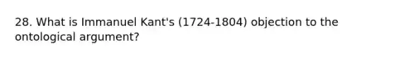 28. What is Immanuel Kant's (1724-1804) objection to the ontological argument?