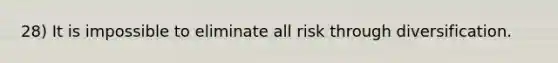 28) It is impossible to eliminate all risk through diversification.