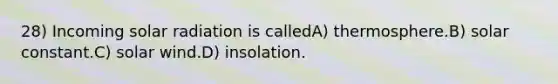 28) Incoming solar radiation is calledA) thermosphere.B) solar constant.C) solar wind.D) insolation.