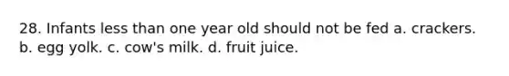 28. Infants <a href='https://www.questionai.com/knowledge/k7BtlYpAMX-less-than' class='anchor-knowledge'>less than</a> one year old should not be fed a. crackers. b. egg yolk. c. cow's milk. d. fruit juice.