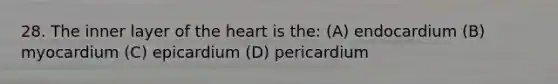 28. The inner layer of the heart is the: (A) endocardium (B) myocardium (C) epicardium (D) pericardium