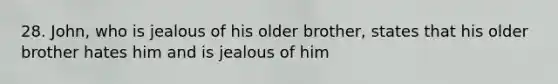 28. John, who is jealous of his older brother, states that his older brother hates him and is jealous of him