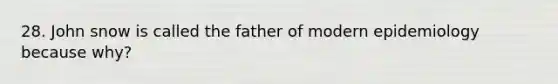 28. John snow is called the father of modern epidemiology because why?