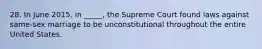 28. In June 2015, in _____, the Supreme Court found laws against same-sex marriage to be unconstitutional throughout the entire United States.