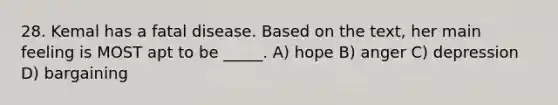 28. Kemal has a fatal disease. Based on the text, her main feeling is MOST apt to be _____. A) hope B) anger C) depression D) bargaining