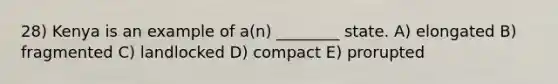 28) Kenya is an example of a(n) ________ state. A) elongated B) fragmented C) landlocked D) compact E) prorupted