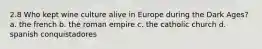 2.8 Who kept wine culture alive in Europe during the Dark Ages? a. the french b. the roman empire c. the catholic church d. spanish conquistadores