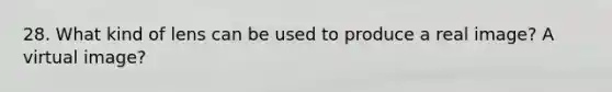 28. What kind of lens can be used to produce a real image? A virtual image?