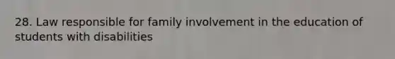 28. Law responsible for family involvement in the education of students with disabilities