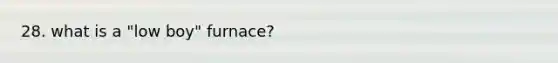 28. what is a "low boy" furnace?