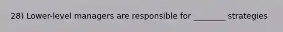 28) Lower-level managers are responsible for ________ strategies