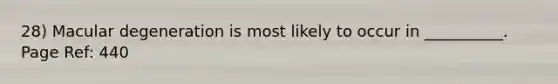 28) Macular degeneration is most likely to occur in __________. Page Ref: 440