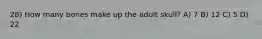 28) How many bones make up the adult skull? A) 7 B) 12 C) 5 D) 22