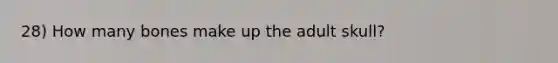 28) How many bones make up the adult skull?