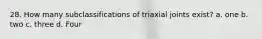 28. How many subclassifications of triaxial joints exist? a. one b. two c. three d. Four