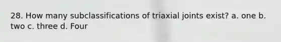 28. How many subclassifications of triaxial joints exist? a. one b. two c. three d. Four