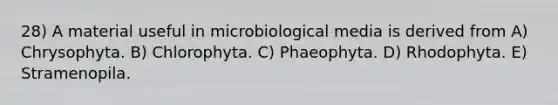 28) A material useful in microbiological media is derived from A) Chrysophyta. B) Chlorophyta. C) Phaeophyta. D) Rhodophyta. E) Stramenopila.