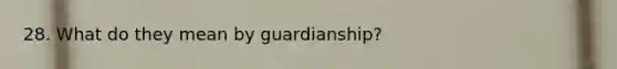 28. What do they mean by guardianship?