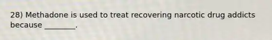 28) Methadone is used to treat recovering narcotic drug addicts because ________.