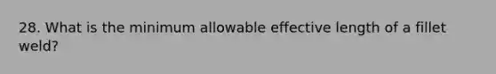 28. What is the minimum allowable effective length of a fillet weld?