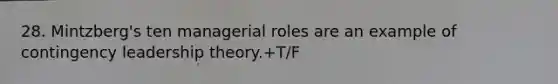 28. Mintzberg's ten managerial roles are an example of contingency leadership theory.+T/F