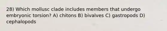 28) Which mollusc clade includes members that undergo embryonic torsion? A) chitons B) bivalves C) gastropods D) cephalopods