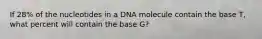 If 28% of the nucleotides in a DNA molecule contain the base T, what percent will contain the base G?