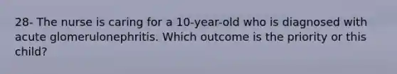 28- The nurse is caring for a 10-year-old who is diagnosed with acute glomerulonephritis. Which outcome is the priority or this child?