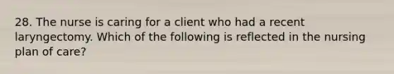 28. The nurse is caring for a client who had a recent laryngectomy. Which of the following is reflected in the nursing plan of care?