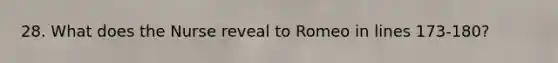 28. What does the Nurse reveal to Romeo in lines 173-180?