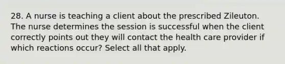 28. A nurse is teaching a client about the prescribed Zileuton. The nurse determines the session is successful when the client correctly points out they will contact the health care provider if which reactions occur? Select all that apply.